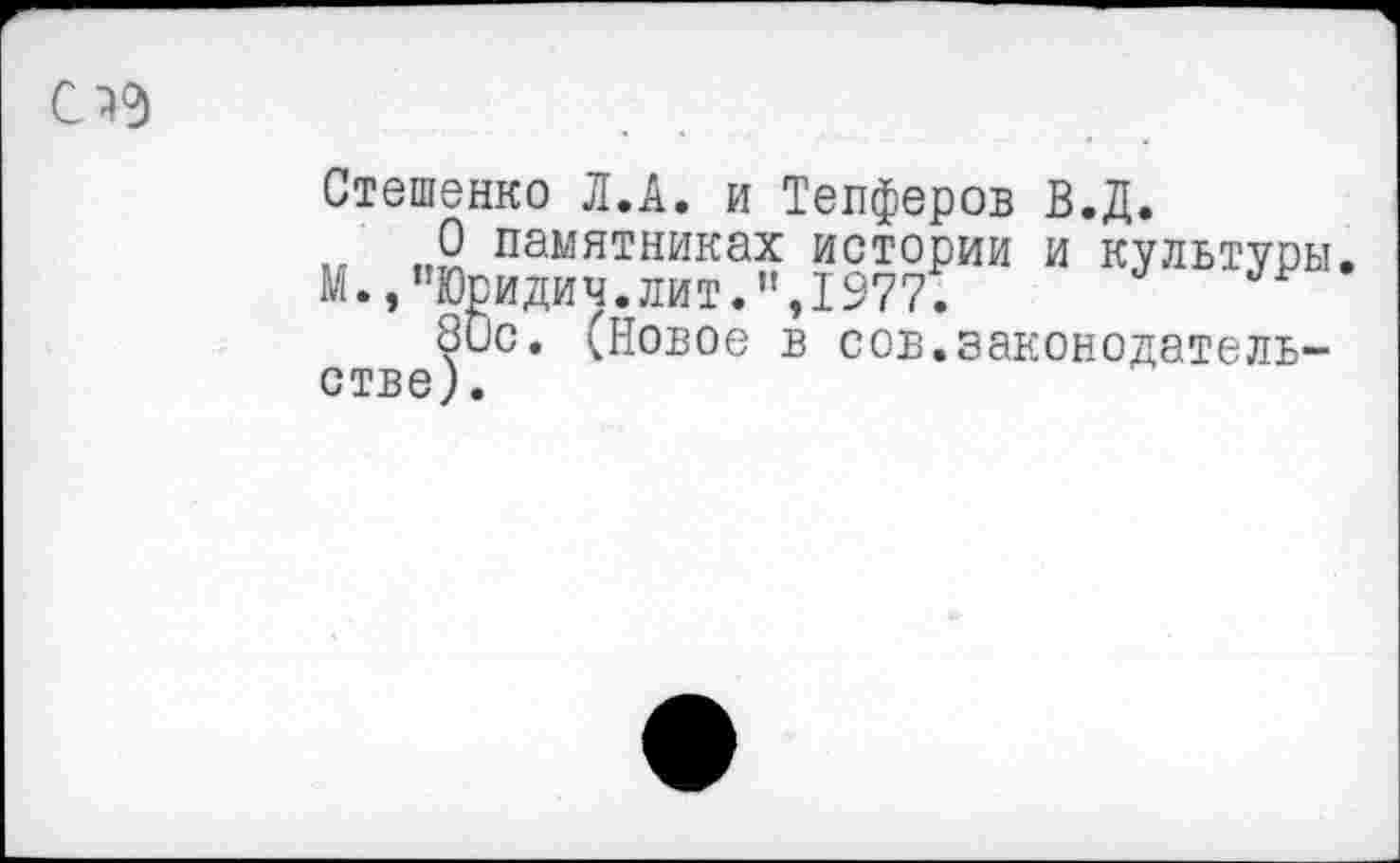 ﻿Стешенко Л.А. и Тепферов В.Д.
„ „2 памятниках истории и культуры. М.,"Юридич.лит.",1977.
80с. (Новое в сов.законодательстве).